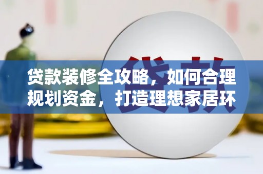 交城贷款装修全攻略，如何合理规划资金，打造理想家居环境