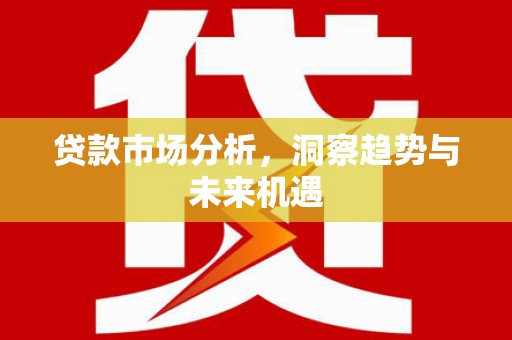 交城贷款市场分析，洞察趋势与未来机遇