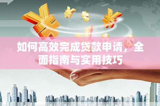 交城如何高效完成贷款申请，全面指南与实用技巧
