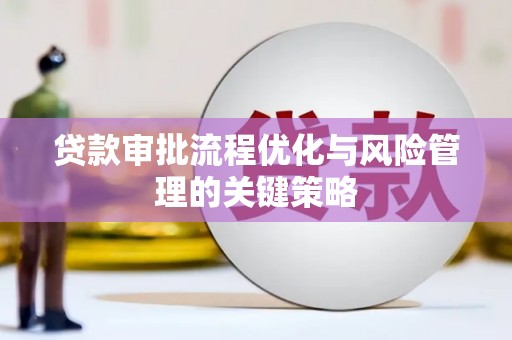 交城贷款审批流程优化与风险管理的关键策略