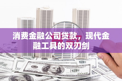交城消费金融公司贷款，现代金融工具的双刃剑