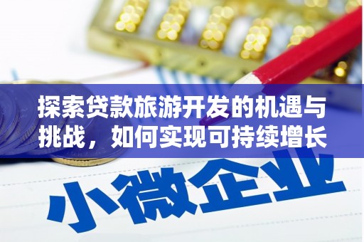 交城探索贷款旅游开发的机遇与挑战，如何实现可持续增长