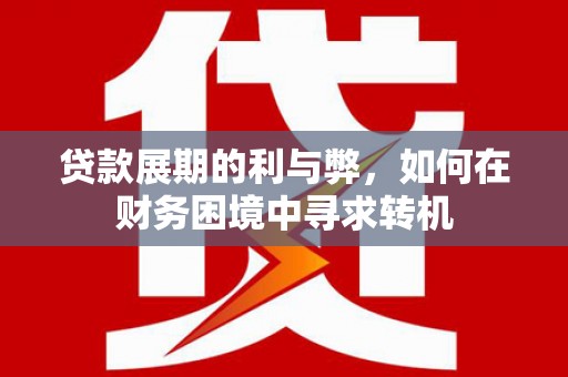交城贷款展期的利与弊，如何在财务困境中寻求转机