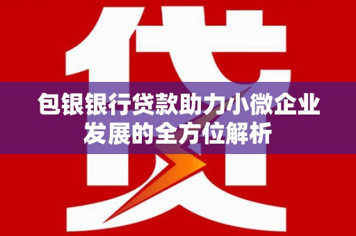 交城包银银行贷款助力小微企业发展的全方位解析