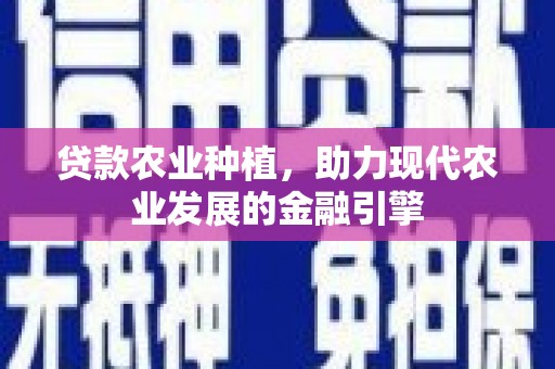 交城贷款农业种植，助力现代农业发展的金融引擎