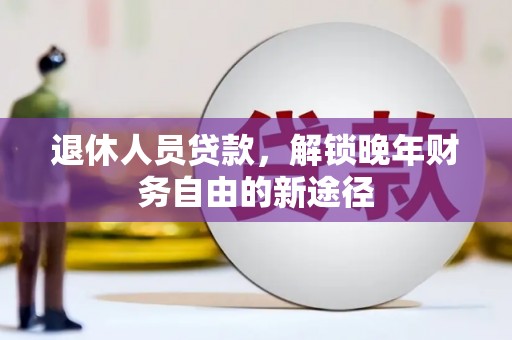 交城退休人员贷款，解锁晚年财务自由的新途径