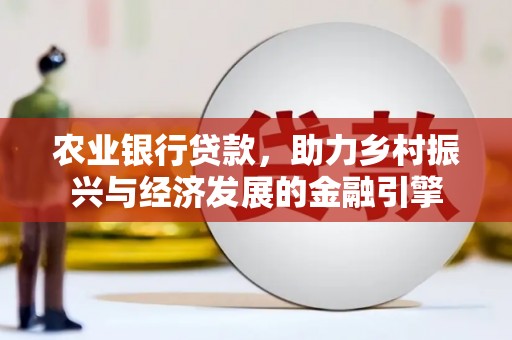 交城农业银行贷款，助力乡村振兴与经济发展的金融引擎