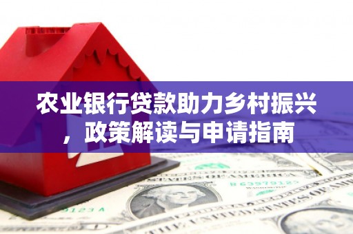 交城农业银行贷款助力乡村振兴，政策解读与申请指南