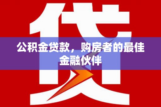 交城公积金贷款，购房者的最佳金融伙伴
