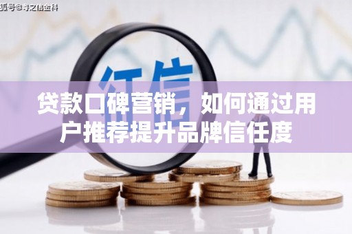 交城贷款口碑营销，如何通过用户推荐提升品牌信任度