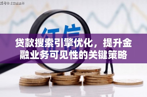 交城贷款搜索引擎优化，提升金融业务可见性的关键策略