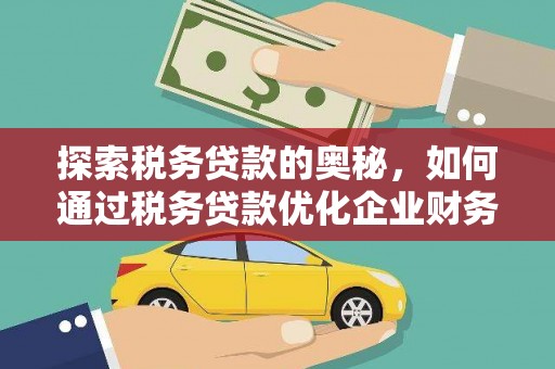 交城探索税务贷款的奥秘，如何通过税务贷款优化企业财务