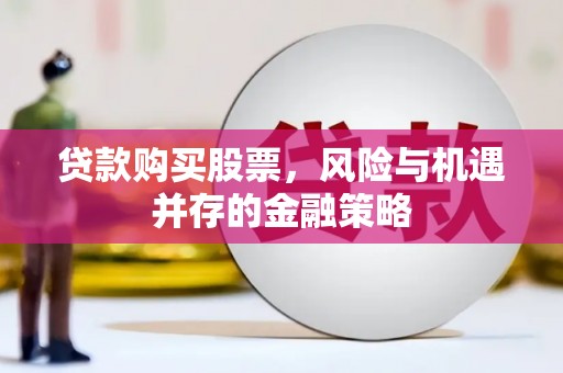 交城贷款购买股票，风险与机遇并存的金融策略
