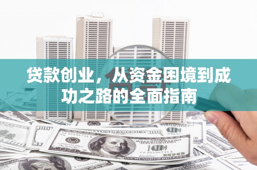 交城贷款创业，从资金困境到成功之路的全面指南