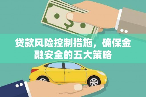 交城贷款风险控制措施，确保金融安全的五大策略
