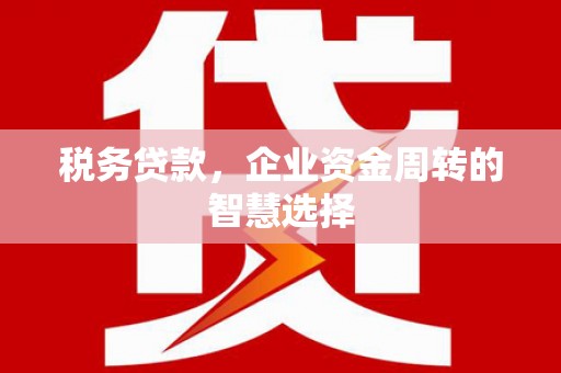 交城税务贷款，企业资金周转的智慧选择