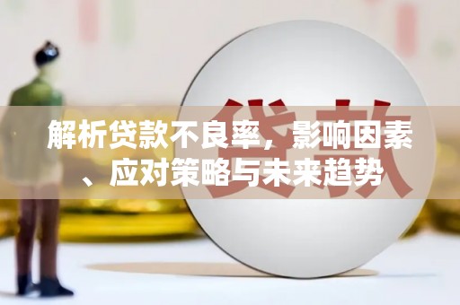 交城解析贷款不良率，影响因素、应对策略与未来趋势