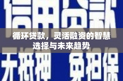 交城循环贷款，灵活融资的智慧选择与未来趋势