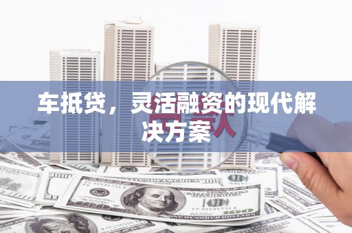交城车抵贷，灵活融资的现代解决方案