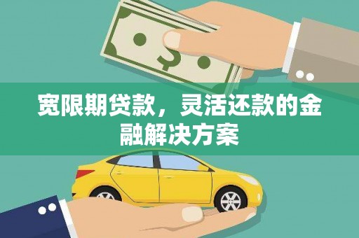 交城宽限期贷款，灵活还款的金融解决方案
