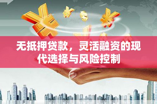 交城无抵押贷款，灵活融资的现代选择与风险控制