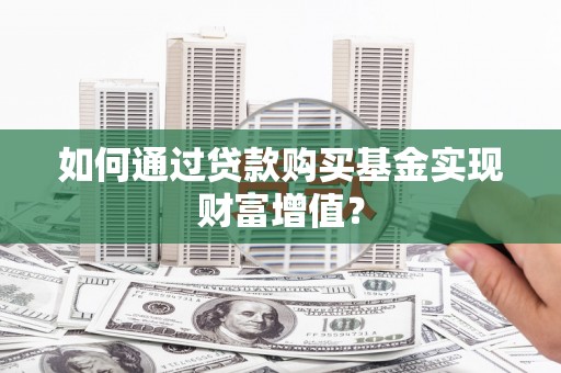 交城如何通过贷款购买基金实现财富增值？