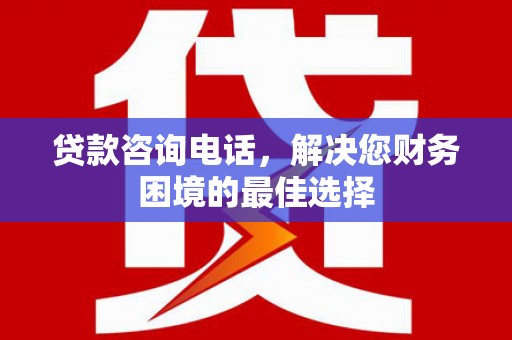 交城贷款咨询电话，解决您财务困境的最佳选择