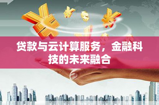 交城贷款与云计算服务，金融科技的未来融合