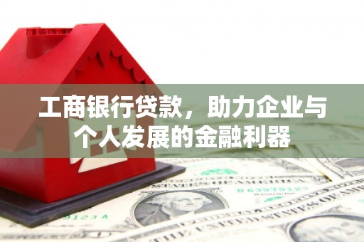 交城工商银行贷款，助力企业与个人发展的金融利器