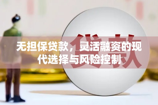 交城无担保贷款，灵活融资的现代选择与风险控制
