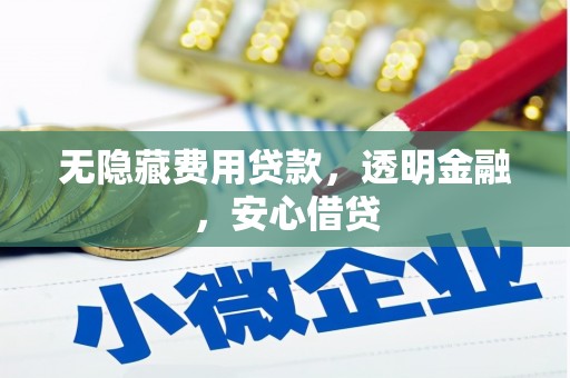 交城无隐藏费用贷款，透明金融，安心借贷