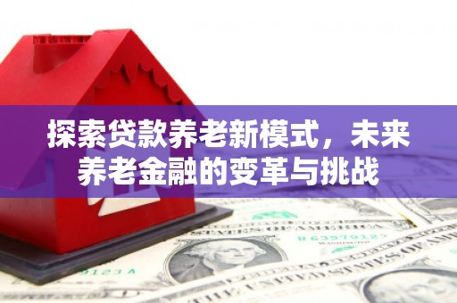 交城探索贷款养老新模式，未来养老金融的变革与挑战