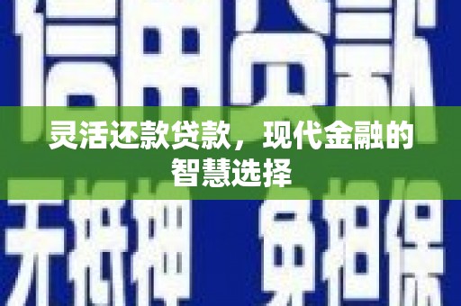 交城灵活还款贷款，现代金融的智慧选择