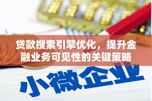 交城贷款搜索引擎优化，提升金融业务可见性的关键策略
