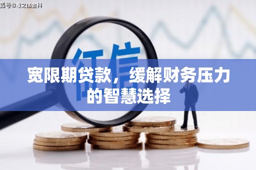 交城宽限期贷款，缓解财务压力的智慧选择