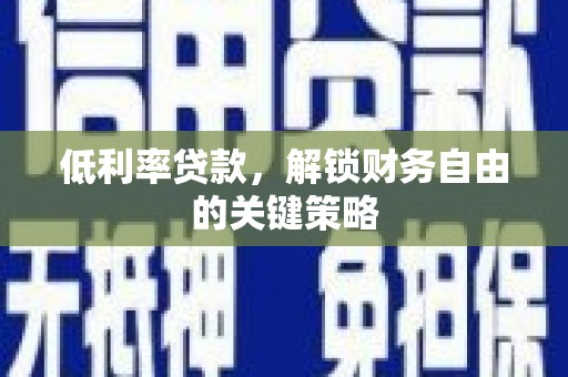 交城低利率贷款，解锁财务自由的关键策略