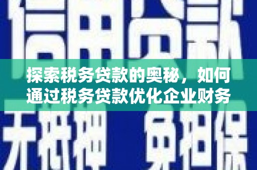 交城探索税务贷款的奥秘，如何通过税务贷款优化企业财务