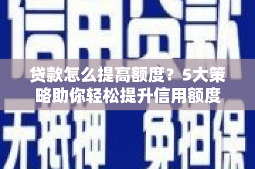 交城贷款怎么提高额度？5大策略助你轻松提升信用额度