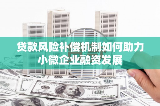 交城贷款风险补偿机制如何助力小微企业融资发展