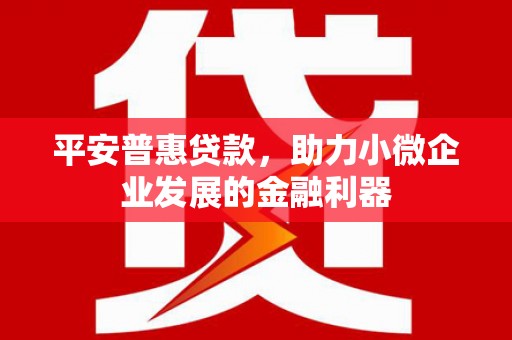 交城平安普惠贷款，助力小微企业发展的金融利器