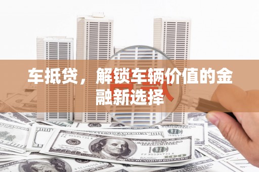 交城车抵贷，解锁车辆价值的金融新选择