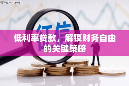 交城低利率贷款，解锁财务自由的关键策略