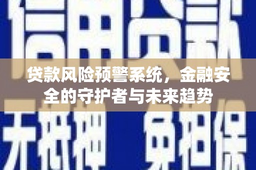 交城贷款风险预警系统，金融安全的守护者与未来趋势