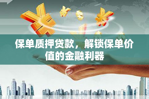 交城保单质押贷款，解锁保单价值的金融利器