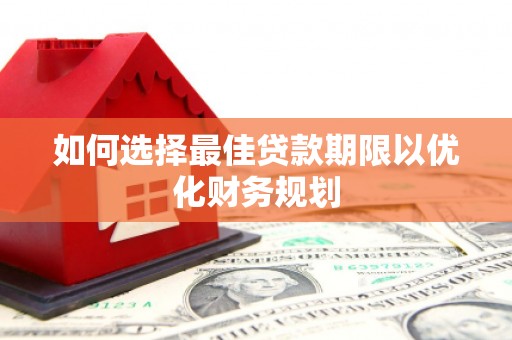 交城如何选择最佳贷款期限以优化财务规划