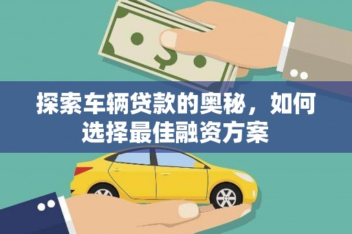 交城探索车辆贷款的奥秘，如何选择最佳融资方案