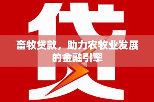 交城畜牧贷款，助力农牧业发展的金融引擎