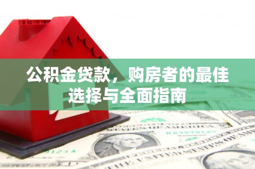 交城公积金贷款，购房者的最佳选择与全面指南