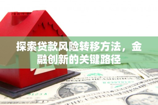 交城探索贷款风险转移方法，金融创新的关键路径