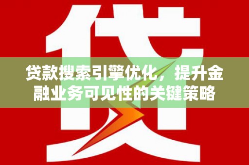 交城贷款搜索引擎优化，提升金融业务可见性的关键策略